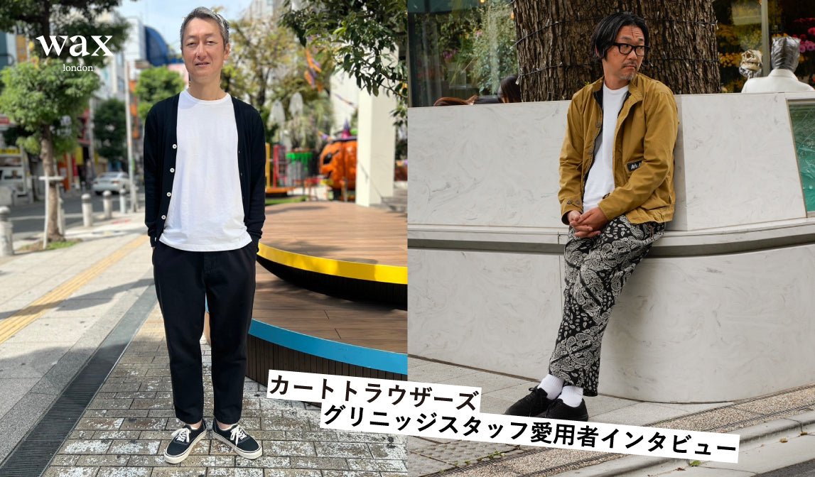 【ワックスロンドン】カートトラウザーズ愛用者インタビュー - グリニッジ オンラインストア