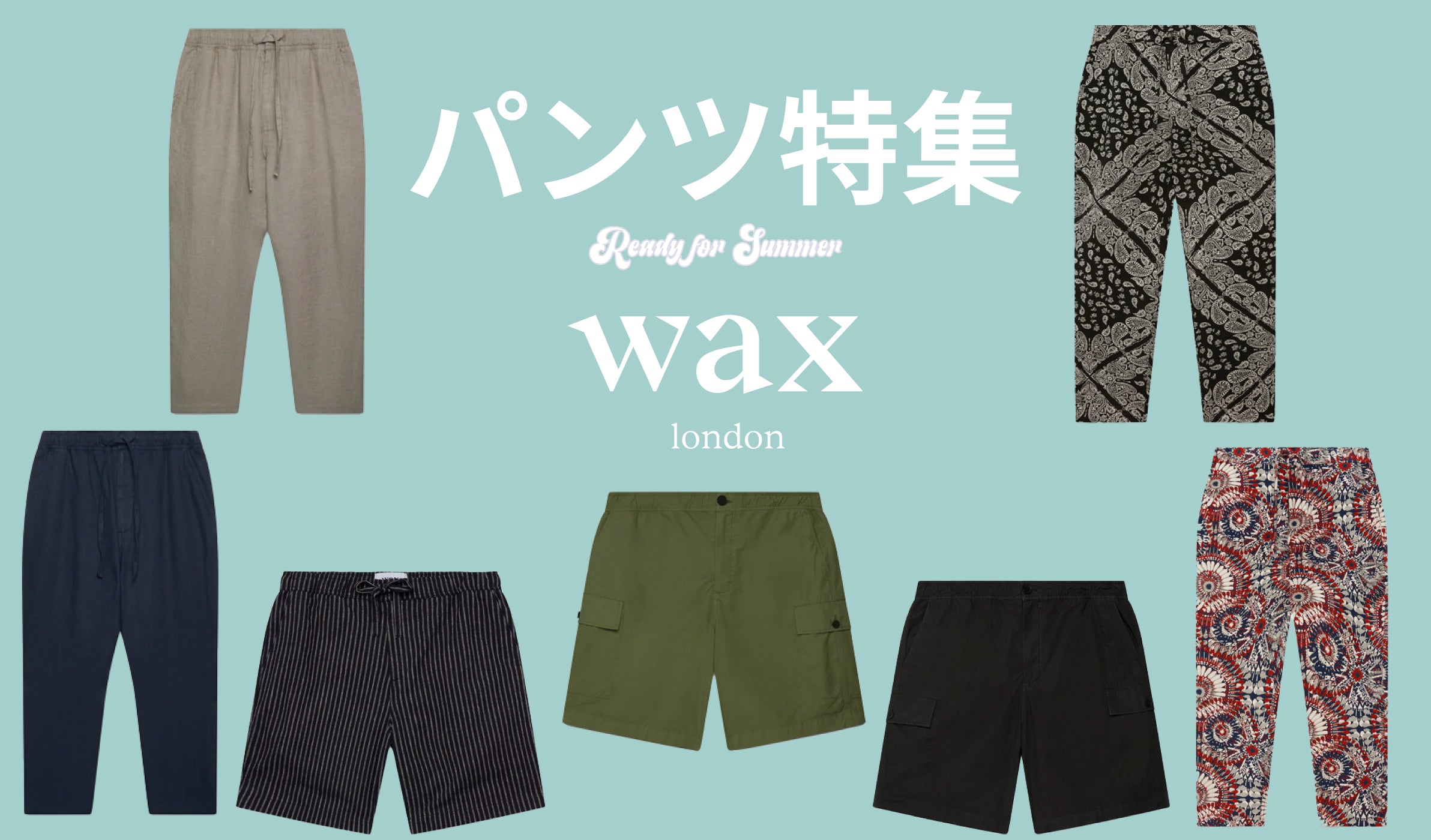 【ワックスロンドン】夏にぴったり！涼しくておしゃれな夏パンツ特集 - グリニッジ オンラインストア